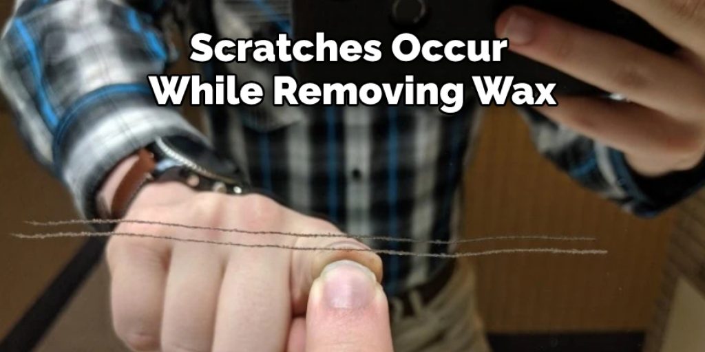 Scratches Occur While Removing Wax