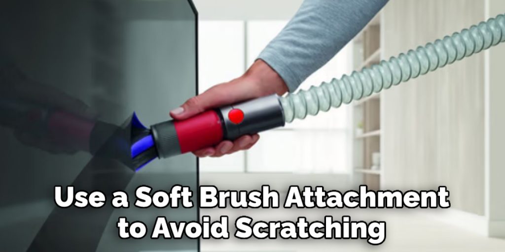 Use a Soft Brush Attachment to Avoid Scratching 