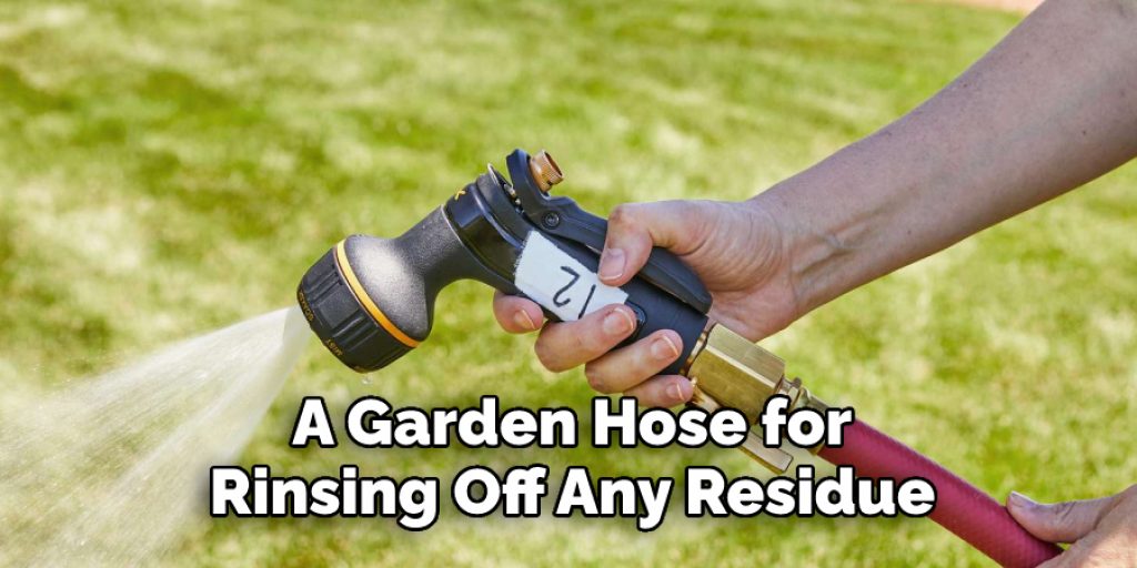  A Garden Hose for 
Rinsing Off Any Residue