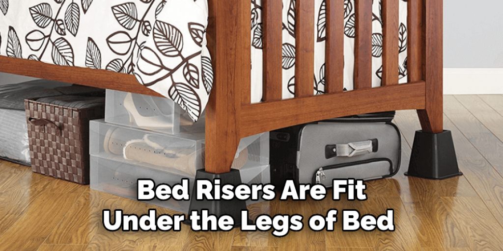 Bed Risers Are Fit
Under the Legs of Bed 
