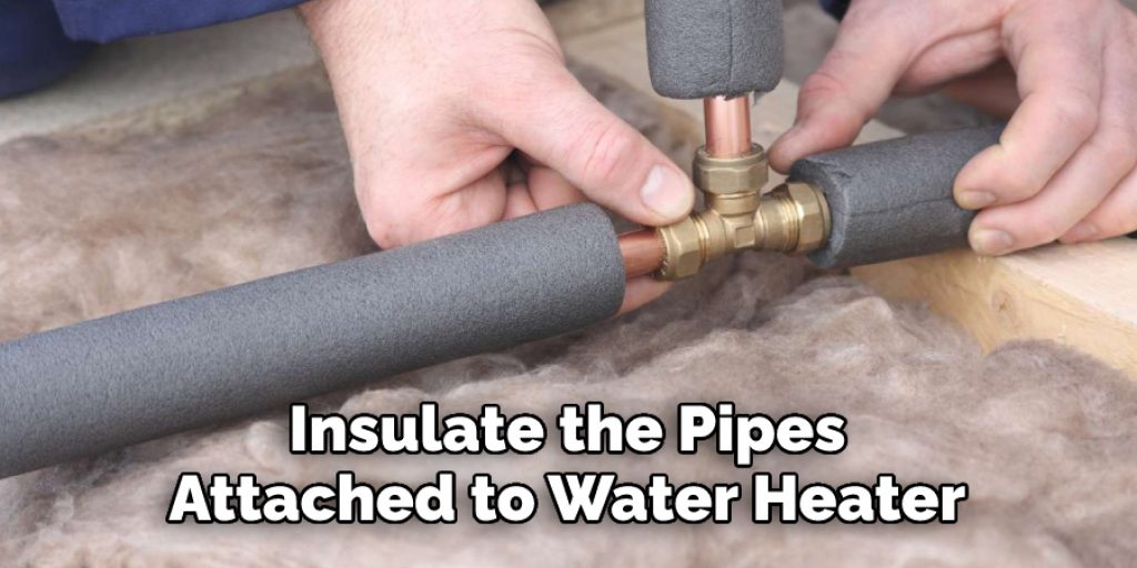  Insulate the Pipes 
Attached to Water Heater