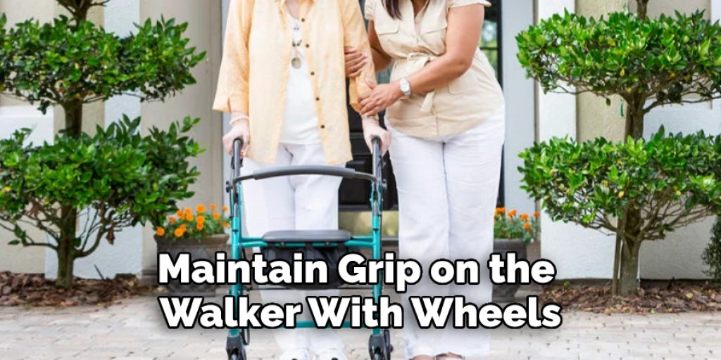 Maintain Grip on the 
Walker With Wheels