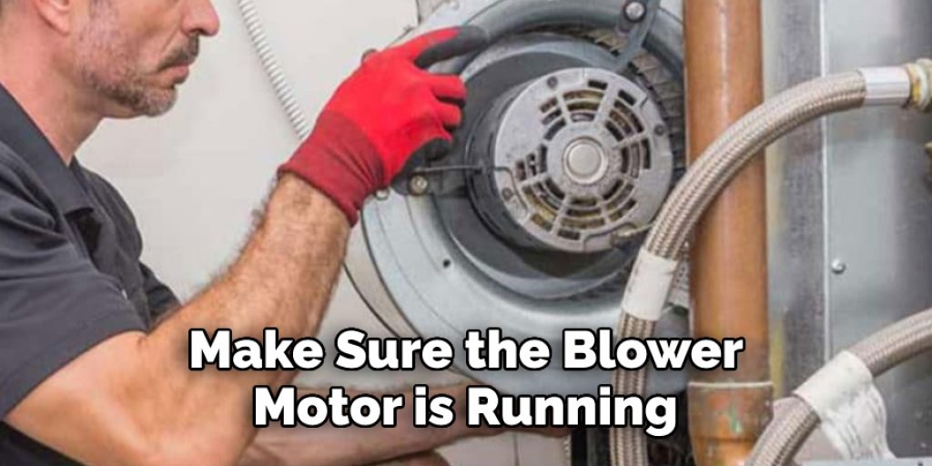 Make Sure the Blower 
Motor is Running 