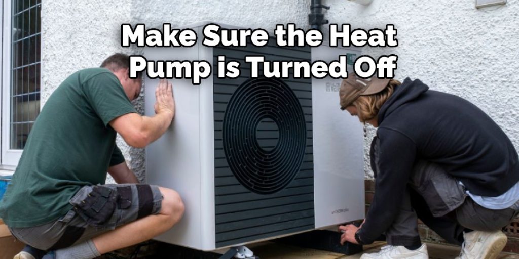 Make Sure the Heat 
Pump is Turned Off