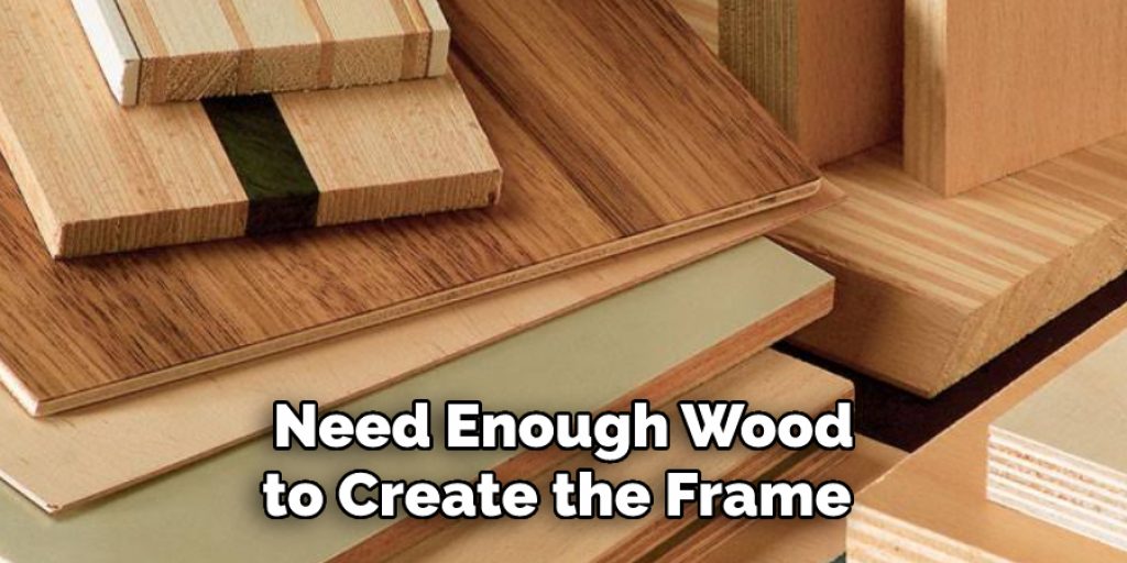 Need Enough Wood to Create the Frame 
