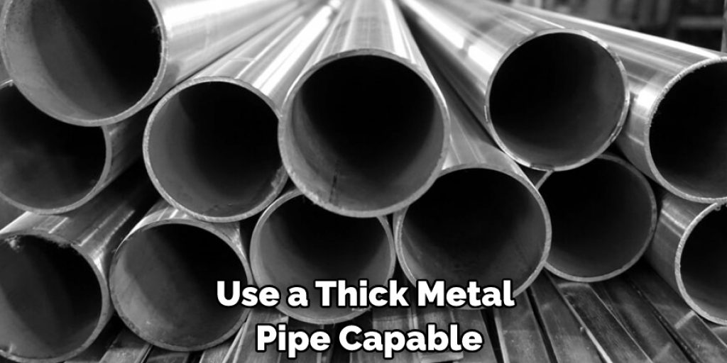 Use a Thick Metal Pipe Capable
