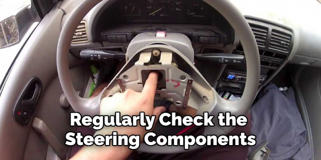 Regularly Check the 
Steering Components