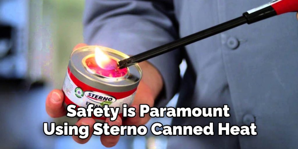 Safety is Paramount 
Using Sterno Canned Heat