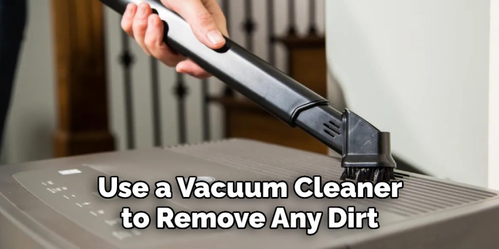 Use a Vacuum Cleaner 
to Remove Any Dirt 