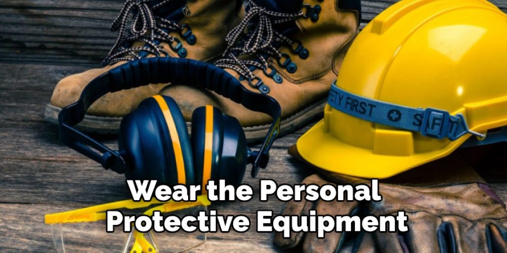 Wear the Personal 
Protective Equipment