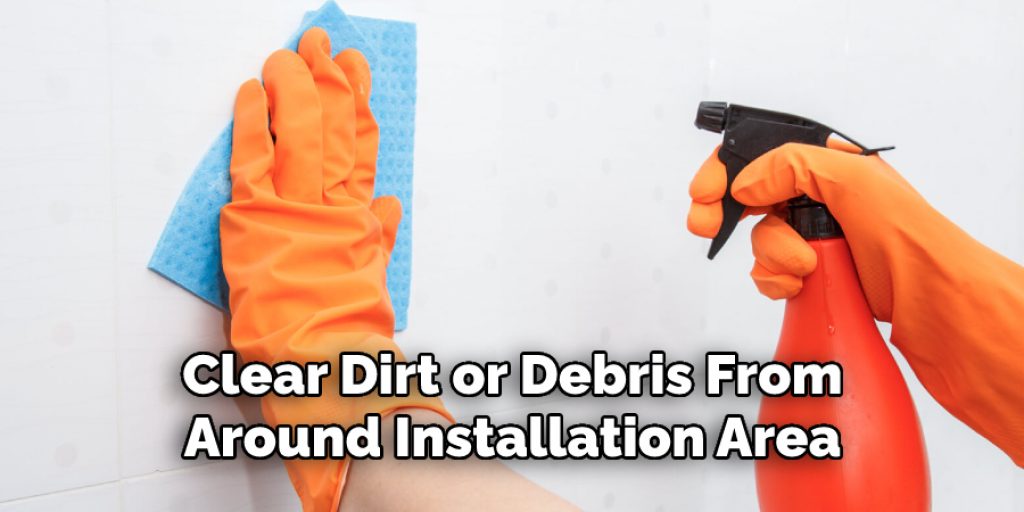 Clear Dirt or Debris From
Around Installation Area