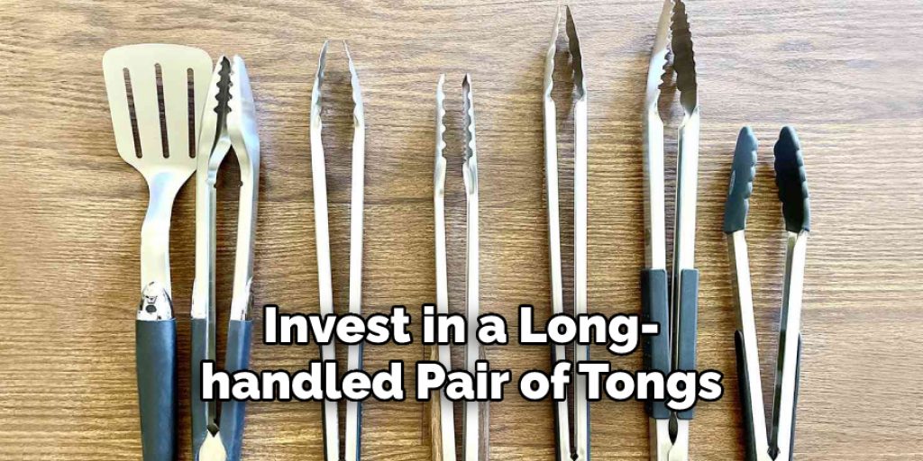 Invest in a Long-
handled Pair of Tongs