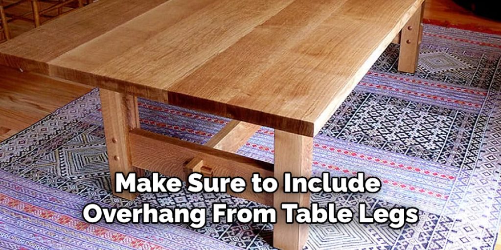 Make Sure to Include 
Overhang From Table Legs