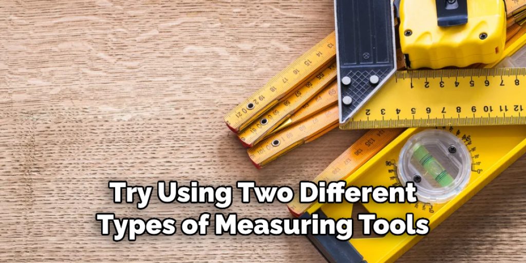 Try Using Two Different
Types of Measuring Tools