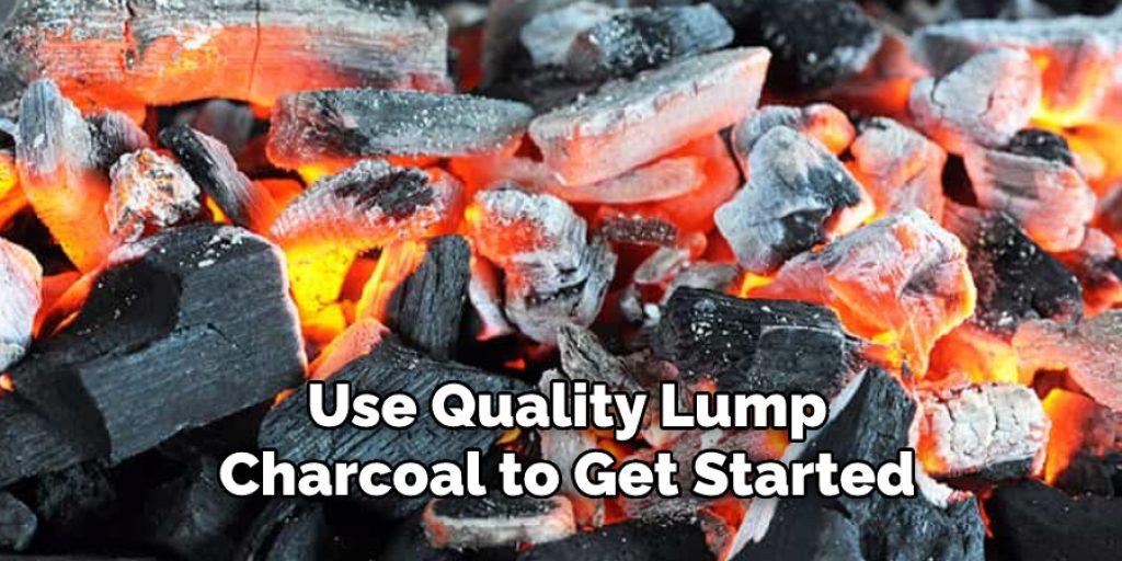 Use Quality Lump
Charcoal to Get Started