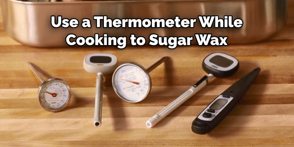 Use a Thermometer While
Cooking to Sugar Wax