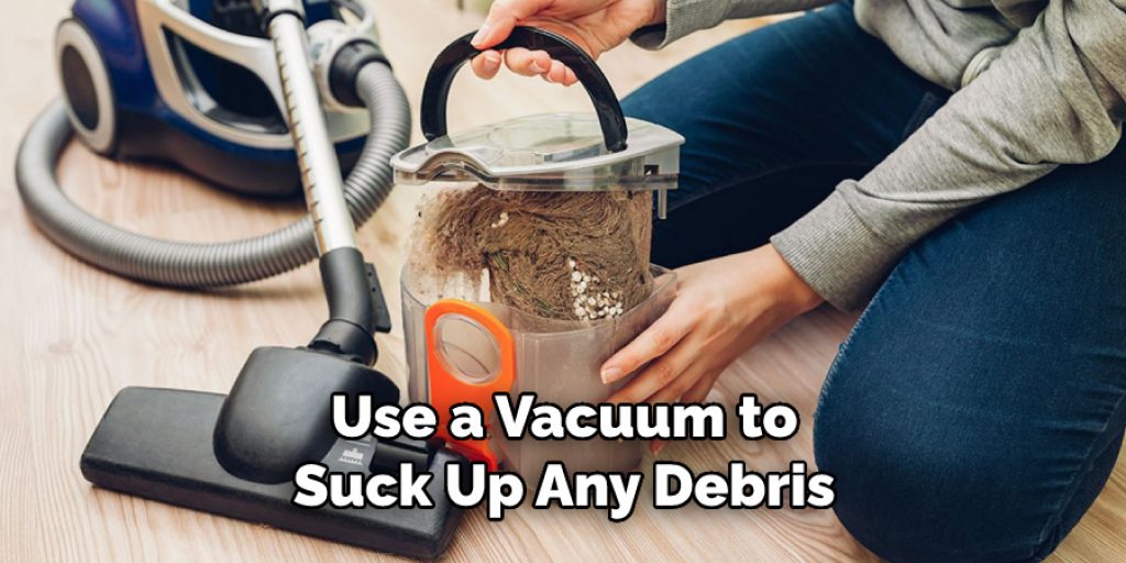 Use a Vacuum to Suck Up Any Debris