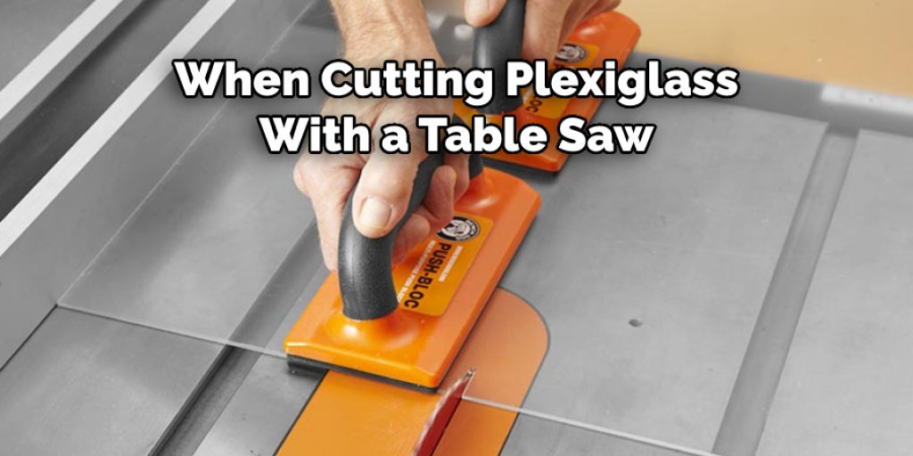 When Cutting Plexiglass
With a Table Saw