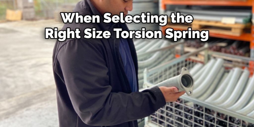 When Selecting the
Right Size Torsion Spring