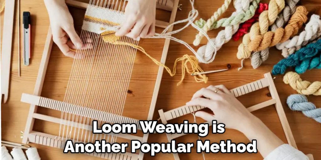 Loom Weaving is Another Popular Method