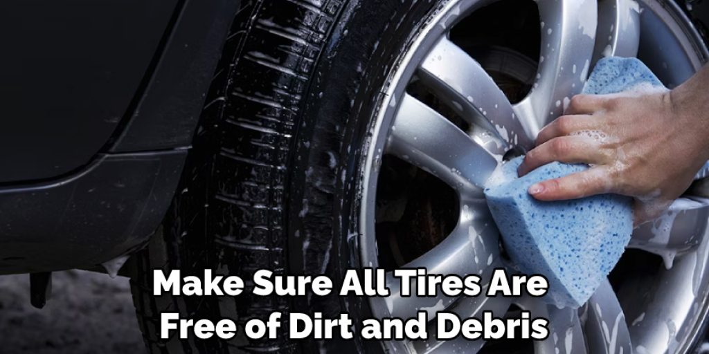 Make Sure All Tires Are Free of Dirt and Debris