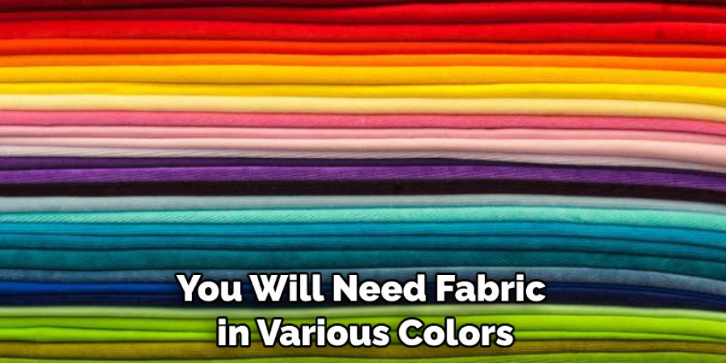 You Will Need Fabric in Various Colors