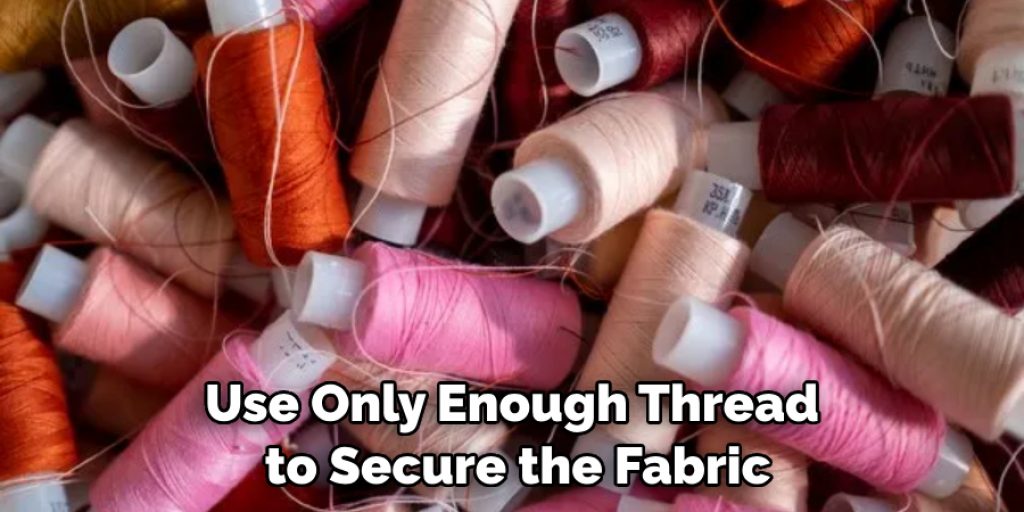 Use Only Enough Thread to Secure the Fabric
