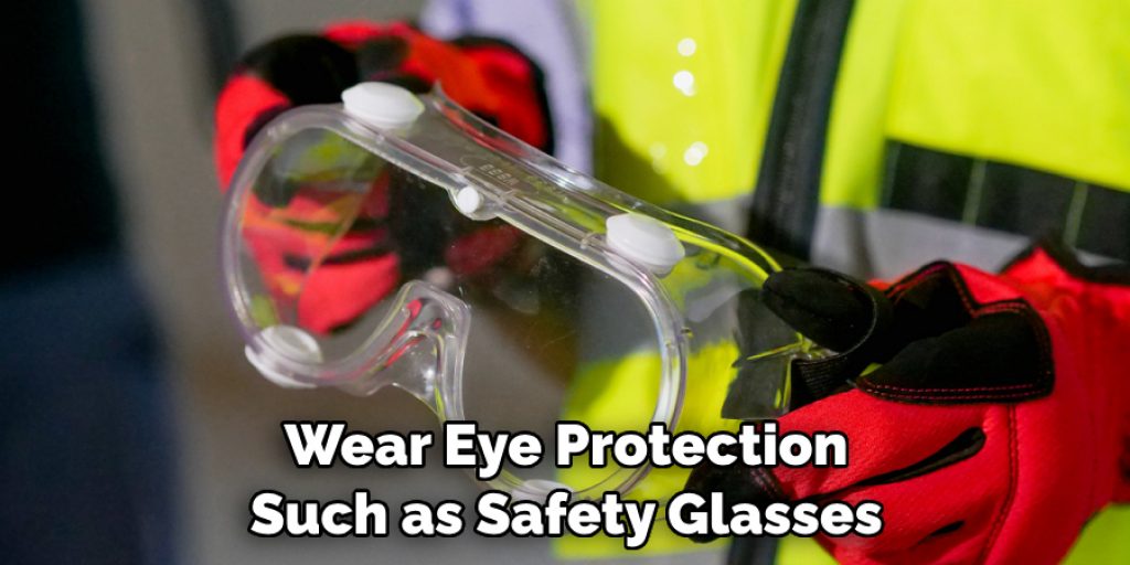 Wear Eye Protection Such as Safety Glasses