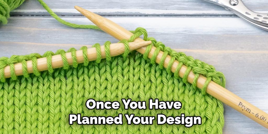 Once You Have 
Planned Your Design