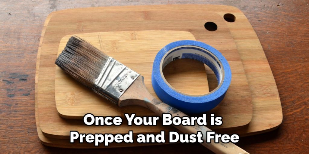 Once Your Board is 
Prepped and Dust Free