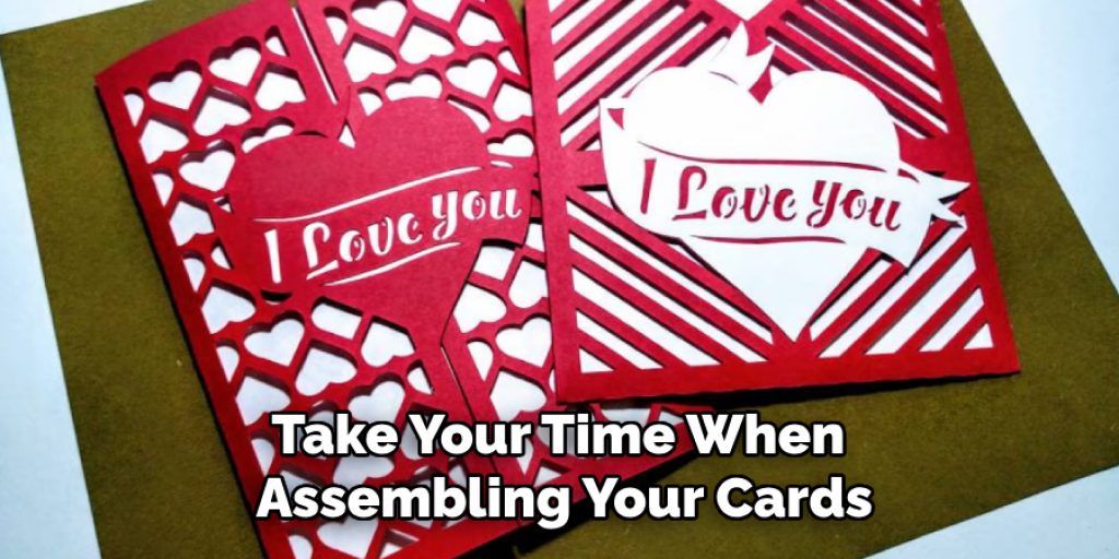 Take Your Time When 
Assembling Your Cards