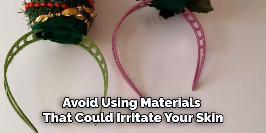 Avoid Using Materials 
That Could Irritate Your Skin