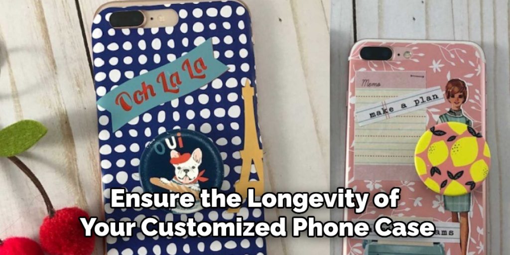 Ensure the Longevity of
Your Customized Phone Case