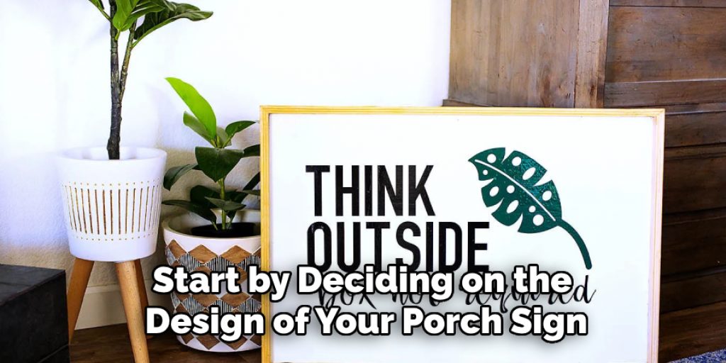 Start by Deciding on the 
Design of Your Porch Sign