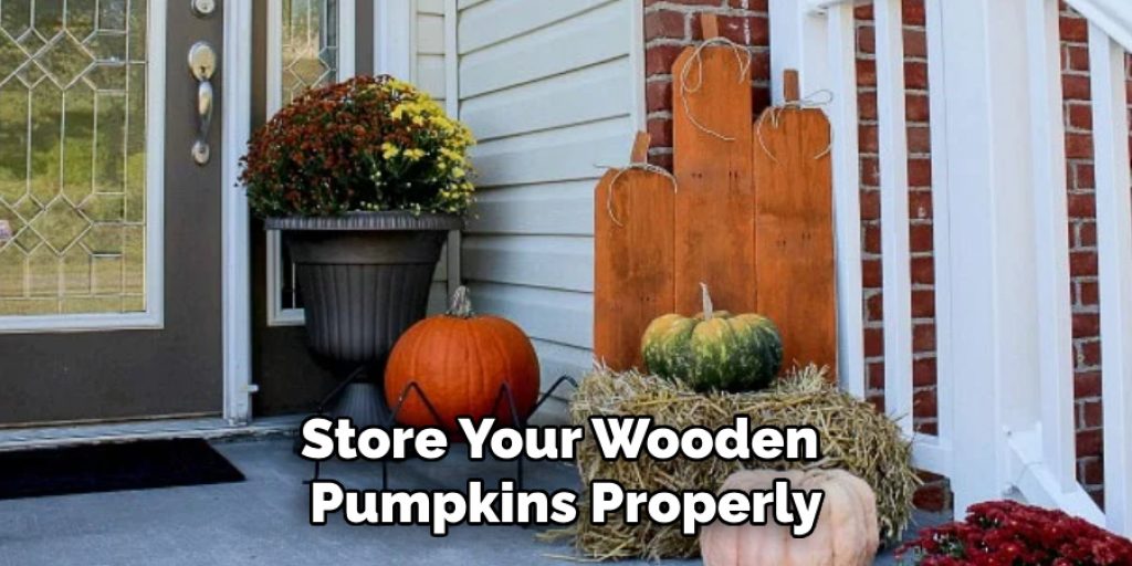 Store Your Wooden 
Pumpkins Properly