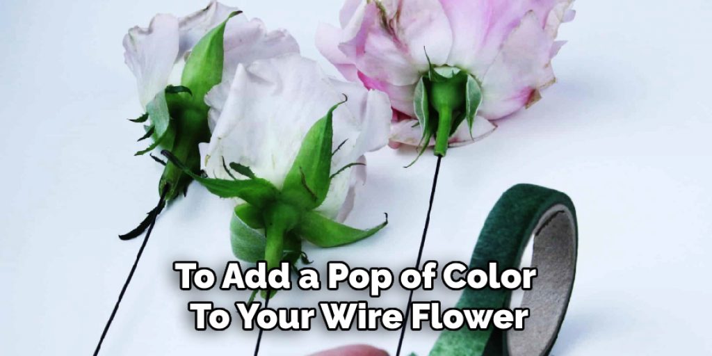 To Add a Pop of Color 
To Your Wire Flower