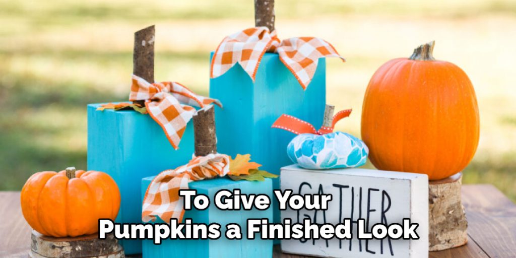 To Give Your 
Pumpkins a Finished Look