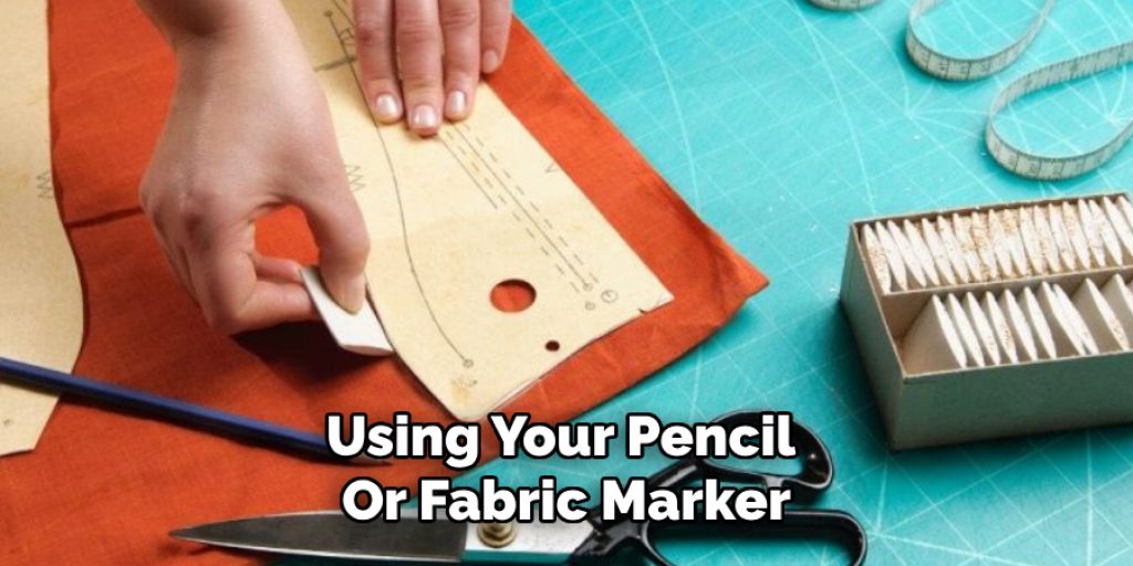 Using Your Pencil 
Or Fabric Marker