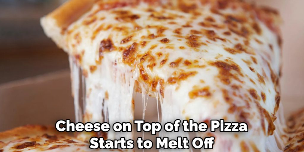 Cheese on Top of the Pizza
Starts to Melt Off