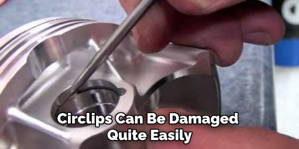 Circlips Can Be Damaged 
Quite Easily