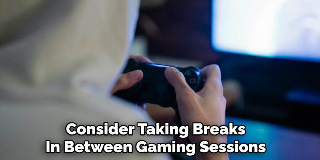 Consider Taking Breaks
In Between Gaming Sessions