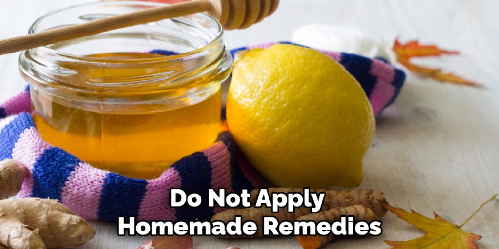 Do Not Apply Homemade Remedies