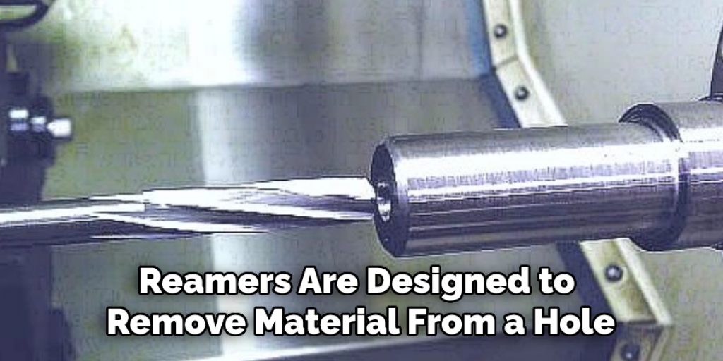 Reamers Are Designed to Remove Material From a Hole