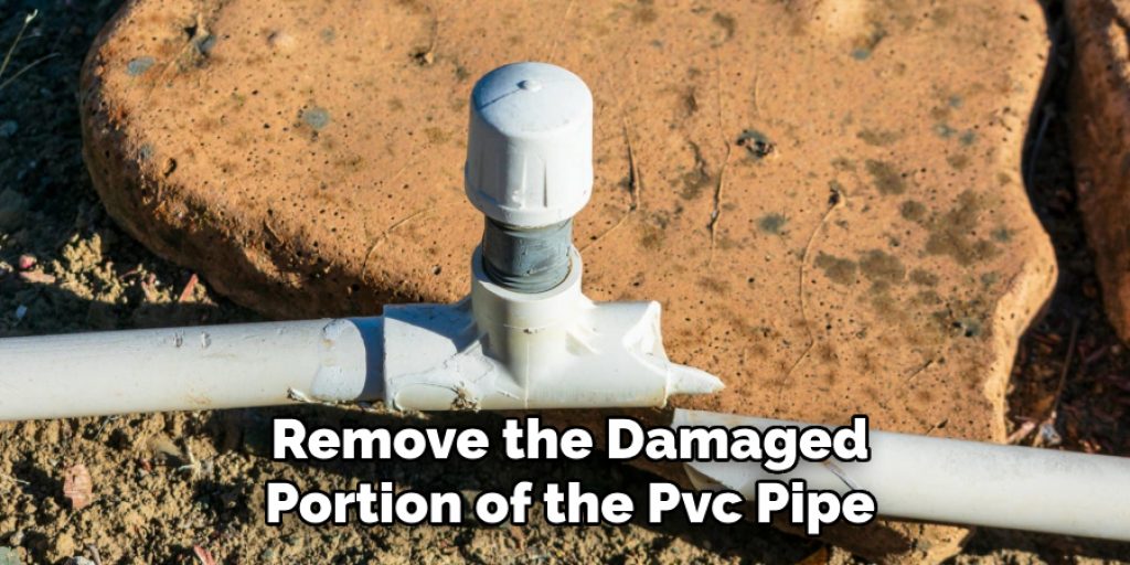 Remove the Damaged Portion of the Pvc Pipe