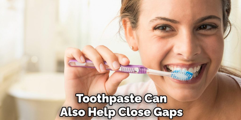 Toothpaste Can
Also Help Close Gaps