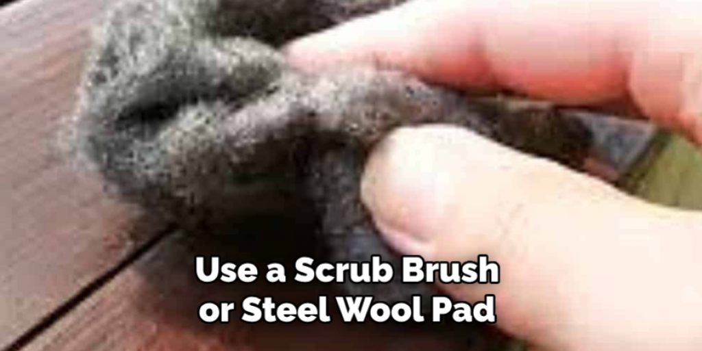 Use a Scrub Brush or Steel Wool Pad to Remove Any Heavy Staining