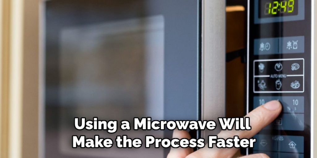 Using a Microwave Will Make the Process Faster