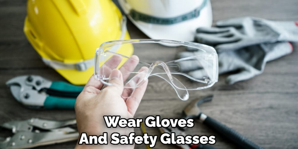 Wear Gloves and Safety Glasses 