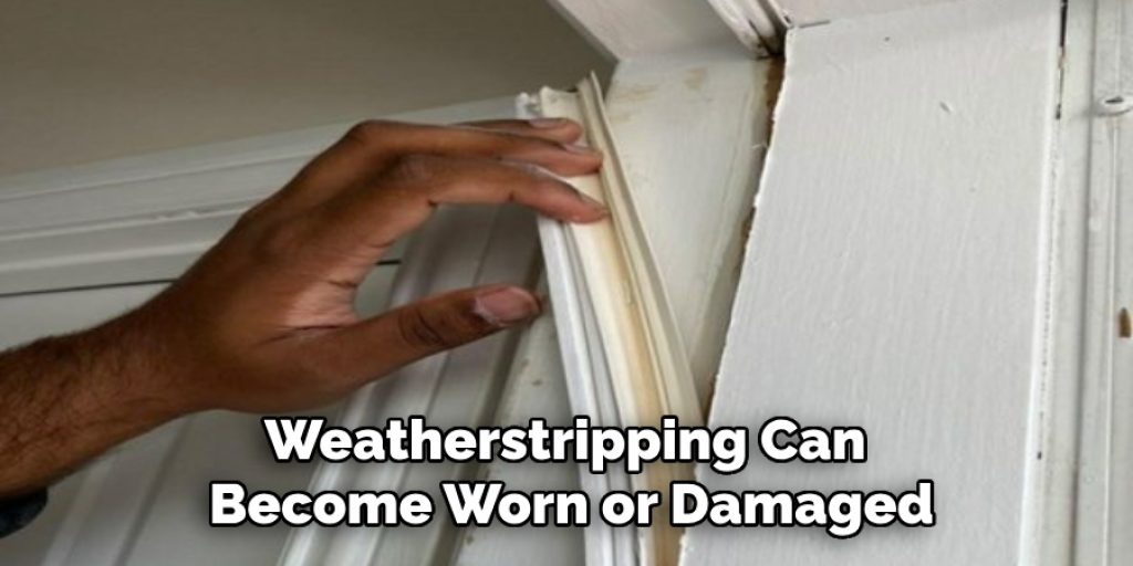 Weatherstripping Can Become Worn or Damaged