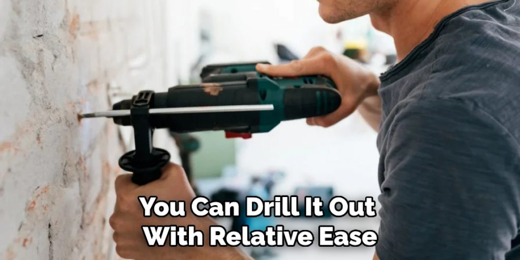 You Can Drill It Out With Relative Ease